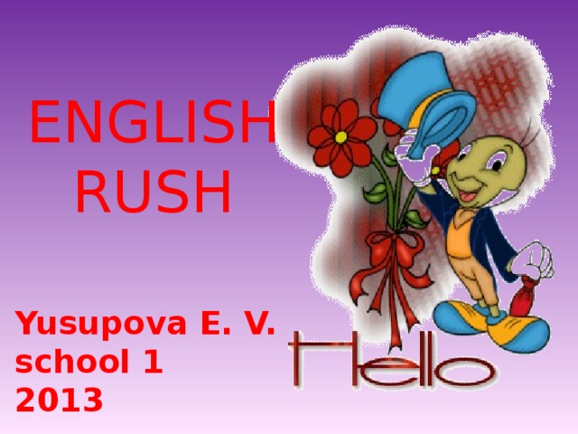 ENGLISH RUSH Yusupova E. V. school 1 2013 