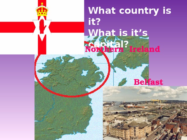 What country is it? What is it’s capital? Northern Ireland Belfast 