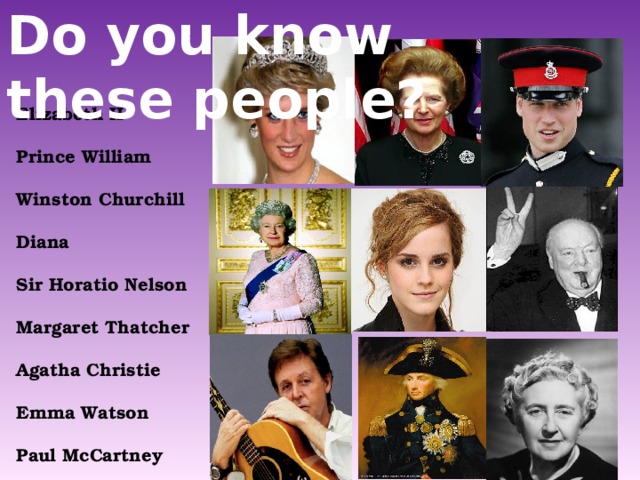 Do you know these people? Elizabeth II  Prince William  Winston Churchill  Diana  Sir Horatio Nelson  Margaret Thatcher  Agatha Christie  Emma Watson  Paul McCartney 