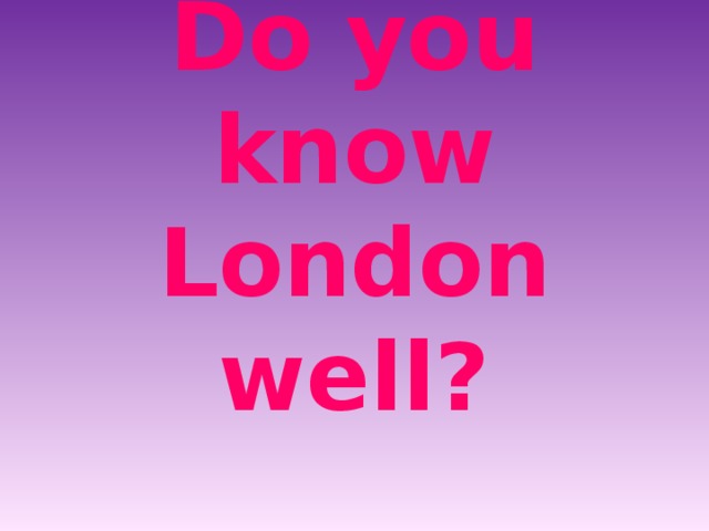 Do you know London well? 