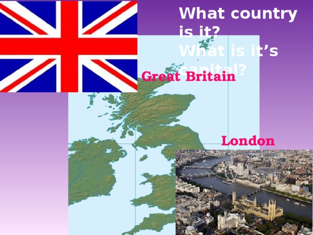 What country is it? What is it’s capital? Great Britain London 