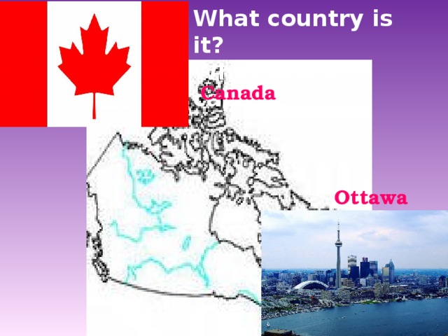 What country is it? What is it’s capital? Canada Ottawa 