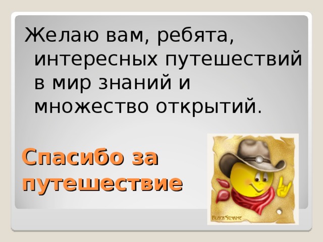 Желаю вам, ребята, интересных путешествий в мир знаний и множество открытий. Спасибо за путешествие   