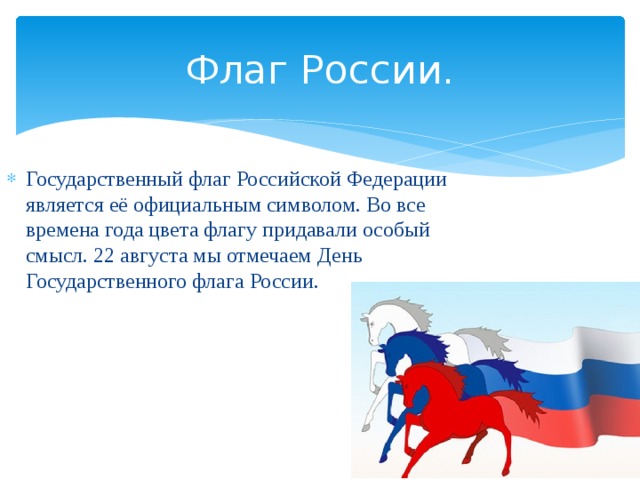 Флаг России. Государственный флаг Российской Федерации является её официальным символом. Во все времена года цвета флагу придавали особый смысл. 22 августа мы отмечаем День Государственного флага России. 