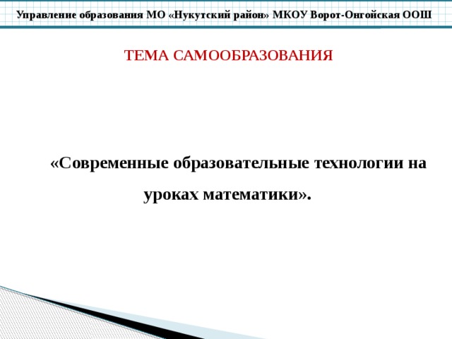 ТЕМА САМООБРАЗОВАНИЯ «Современные образовательные технологии на уроках математики». 