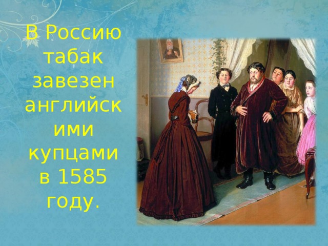 В Россию табак завезен английскими купцами в 1585 году. 