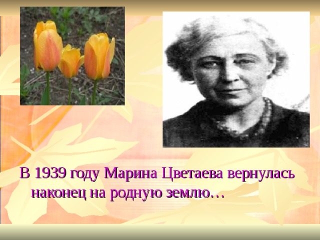 В 1939 году Марина Цветаева вернулась наконец на родную землю… 