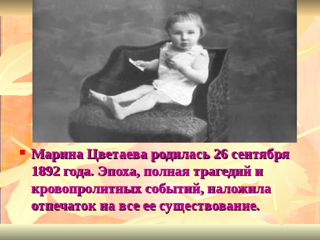 Марина Цветаева родилась 26 сентября 1892 года. Эпоха, полная трагедий и кровопролитных событий, наложила отпечаток на все ее существование.  