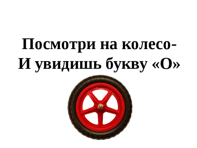 Увидеть букву. Посмотри на колесо и увидишь букву о. Буква о похожа на колесо. Колеса автомобиля для детей. Посмотри на колесо.