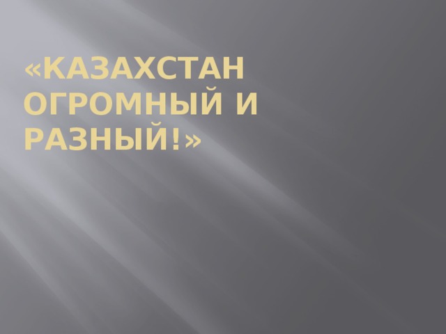 «Казахстан огромный и разный!» 