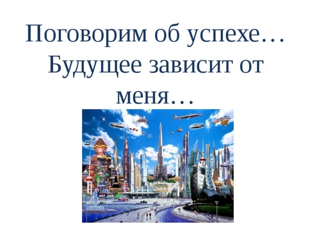 Успехов в будущем. Мое будущее зависит от меня. От чего зависит будущее. Будущее зависит от тебя 2022. Презентация на тему будущее зависит от тебя.