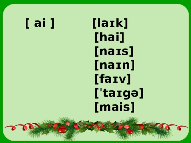  [ ai ] [laɪk]  [hai]  [naɪs]  [naɪn]  [faɪv]  [ˈtaɪgə]  [mais] 