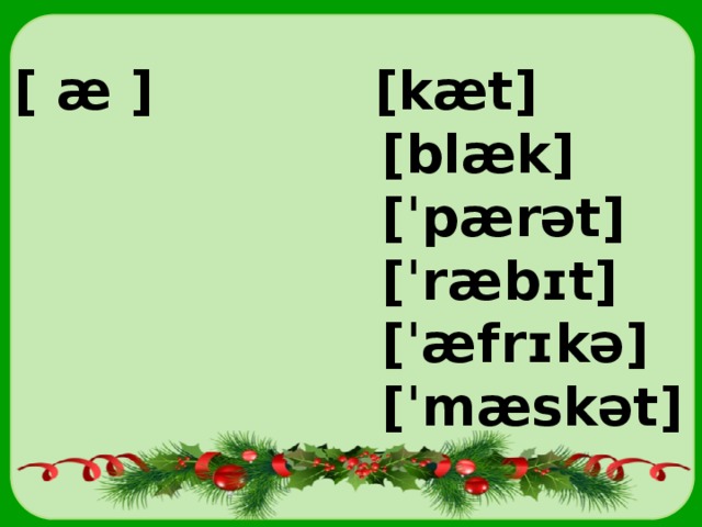 [ æ ] [kæt]  [blæk]  [ˈpærət]  [ˈræbɪt]  [ˈæfrɪkə]  [ˈmæskət] 
