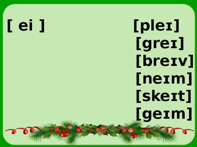 [ ei ] [pleɪ]  [greɪ]  [breɪv]  [neɪm]  [skeɪt]  [geɪm] 
