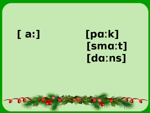 [ a:] [pɑːk]  [smɑːt]  [dɑːns] 