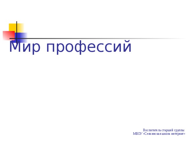    Мир профессий Воспитатель старшей группы МБОУ «Сеяхинская школа интернат» 