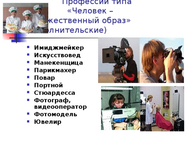  Профессии типа  «Человек – художественный образ» (исполнительские) Имиджмейкер Искусствовед Манекенщица Парикмахер Повар Портной Стюардесса Фотограф, видеооператор Фотомодель Ювелир 