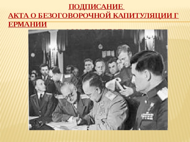 Подписание  Акта о безоговорочной капитуляции Германии   8 мая   1945 года   