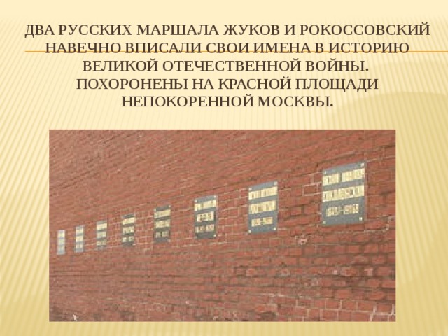 Два русских маршала жуков и рокоссовский навечно вписали свои имена в историю великой отечественной войны.  похоронены на красной площади непокоренной москвы. 