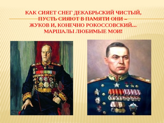 Как сияет снег декабрьский чистый,  пусть сияют в памяти они –  жуков и, конечно рокоссовский…  маршалы любимые мои!   