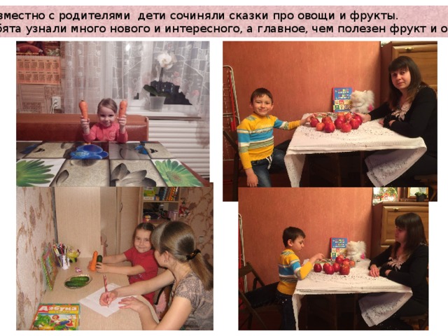 Совместно с родителями дети сочиняли сказки про овощи и фрукты. Ребята узнали много нового и интересного, а главное, чем полезен фрукт и овощ. 