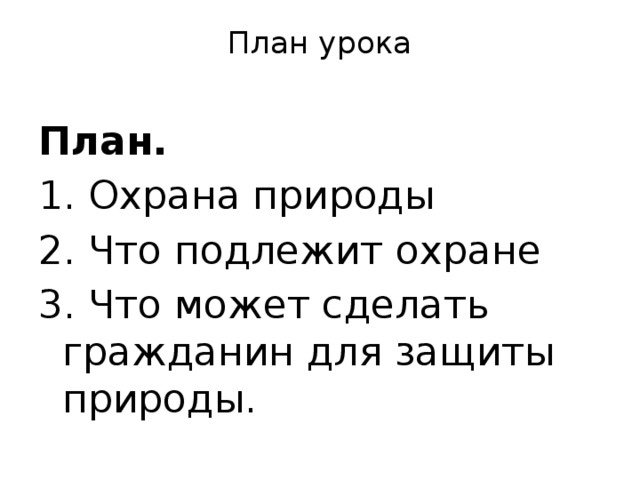 План урока   План. 1. Охрана природы 2. Что подлежит охране 3. Что может сделать гражданин для защиты природы. 