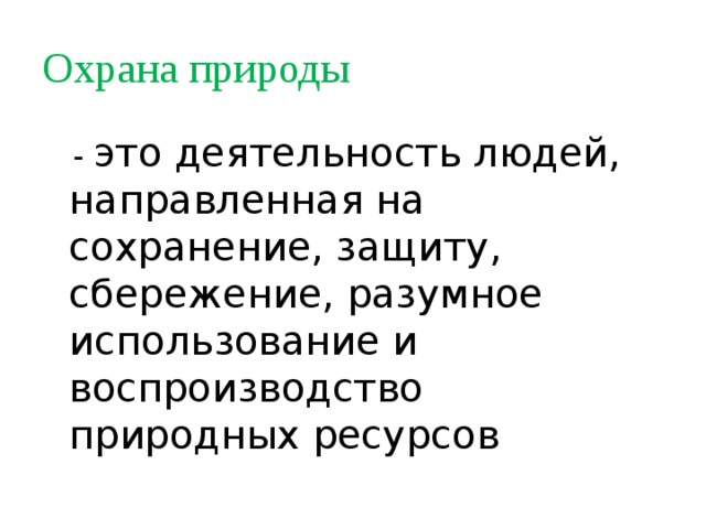 Охрана природы  - это деятельность людей, направленная на сохранение, защиту, сбережение, разумное использование и воспроизводство природных ресурсов 