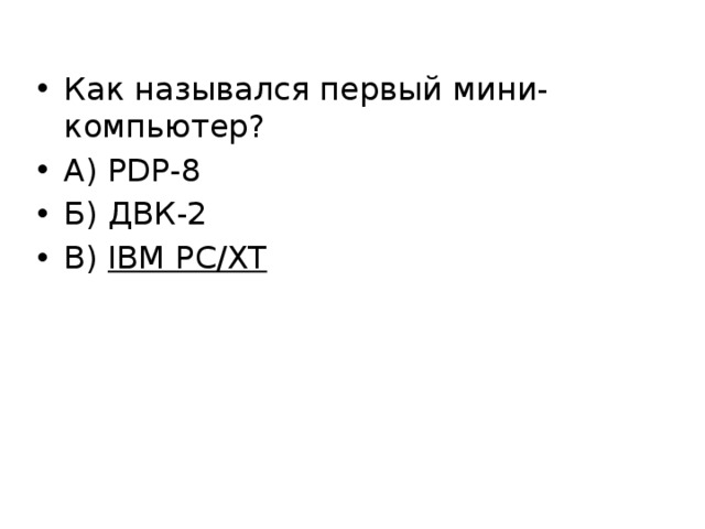 Как назывался первый мини-компьютер? А) PDP-8 Б) ДВК-2 В)  IBM PC/XT 