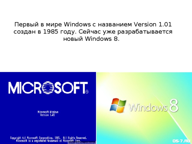 Первый в мире Windows с названием Version 1.01 создан в 1985 году. Сейчас уже разрабатывается новый Windows 8.  