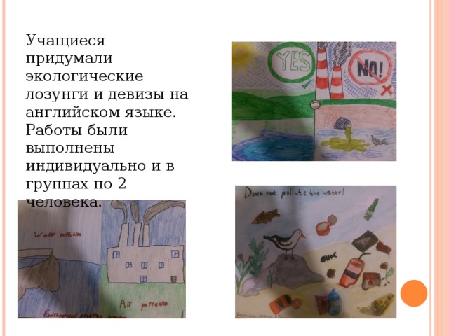 Учащиеся придумали экологические лозунги и девизы на английском языке. Работы были выполнены индивидуально и в группах по 2 человека. 