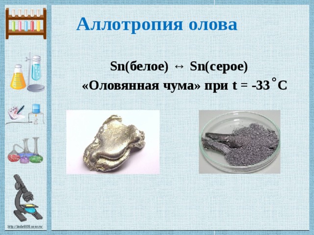 Аллотропия олова  Sn(белое) ↔ Sn(серое)  «Оловянная чума» при t = -33 ˚ C 
