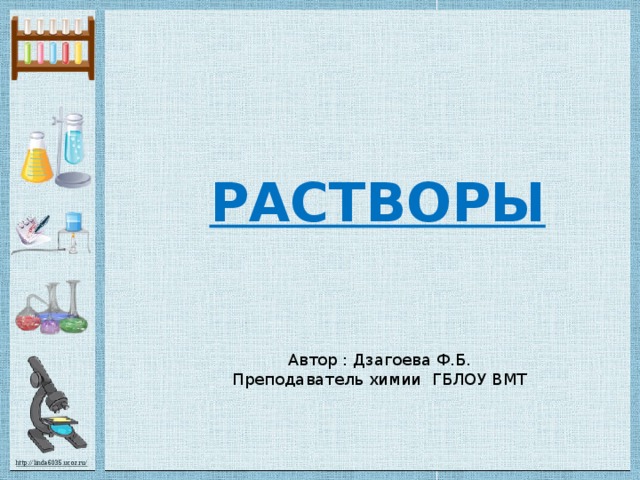 РАСТВОРЫ Автор : Дзагоева Ф.Б. Преподаватель химии ГБЛОУ ВМТ 