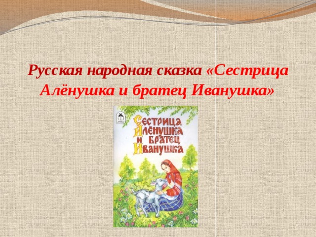  Русская народная сказка «Сестрица Алёнушка и братец Иванушка» 