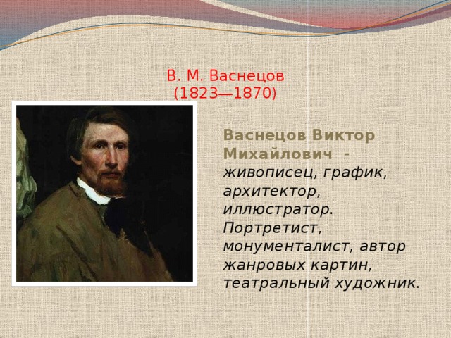   В. М. Васнецов  (1823—1870) Васнецов Виктор Михайлович  - живописец, график, архитектор, иллюстратор. Портретист, монументалист, автор жанровых картин, театральный художник. 