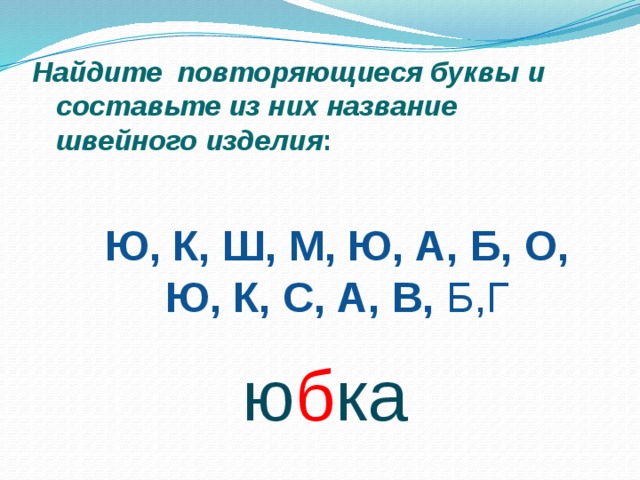 Найдите повторяющиеся буквы и составьте из них название  швейного изделия :   Ю, К, Ш, М, Ю, А, Б, О, Ю, К, С, А, В, Б,Г ю б ка 