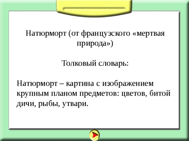 Натюрморт (от французского «мертвая природа») Толковый словарь: Натюрморт – картина с изображением крупным планом предметов: цветов, битой дичи, рыбы, утвари. 