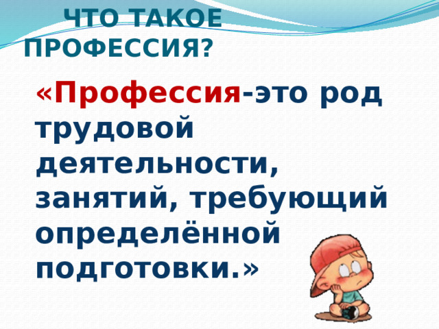  ЧТО ТАКОЕ ПРОФЕССИЯ? «Профессия -это род трудовой деятельности, занятий, требующий определённой подготовки.» 