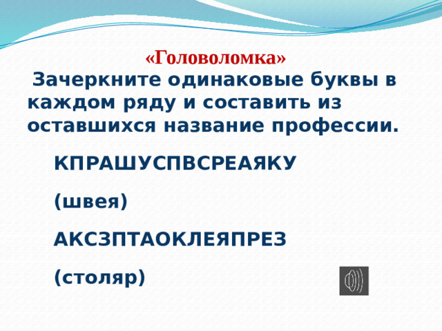 «Головоломка»    Зачеркните одинаковые буквы в каждом ряду и составить из оставшихся название профессии.  КПРАШУСПВСРЕАЯКУ  (швея)  АКСЗПТАОКЛЕЯПРЕЗ  (столяр)  