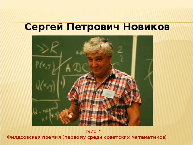 Сергей Петрович Новиков 1970 г Филдсовская премия (первому среди советских математиков) 