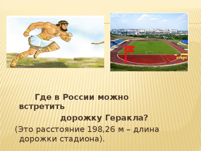  Где в России можно встретить  дорожку Геракла?  (Это расстояние 198,26 м – длина дорожки стадиона). 