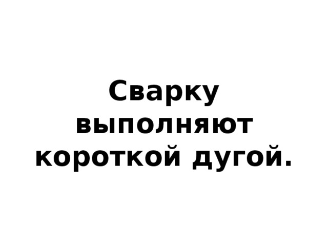 Сварку выполняют короткой дугой. 