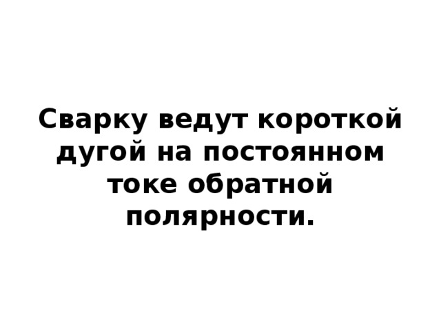 Сварку ведут короткой дугой на постоянном токе обратной полярности. 