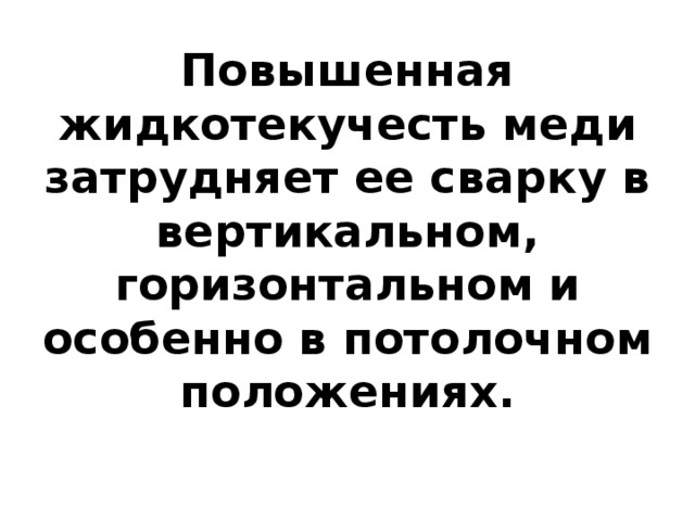 Повышенная жидкотекучесть меди затрудняет ее сварку в вертикальном, горизонтальном и особенно в потолочном положениях.   