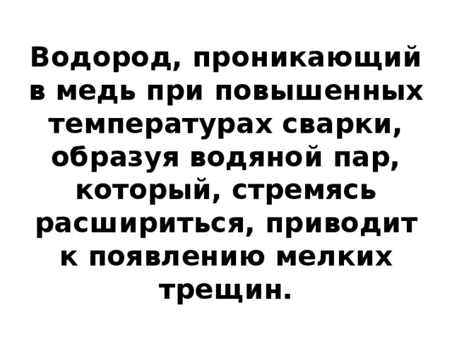 Водород, проникающий в медь при повышенных температурах сварки, образуя водяной пар, который, стремясь расшириться, приводит к появлению мелких трещин. 