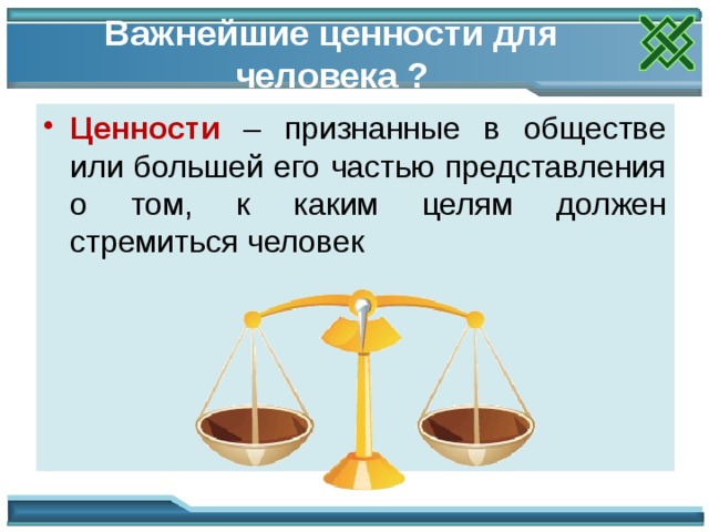 Важнейшие ценности для человека ? Ценности – признанные в обществе или большей его частью представления о том, к каким целям должен стремиться человек 16 