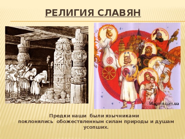 Религия славян Предки наши были язычниками поклонялись  обожествленным силам природы и душам усопших. 