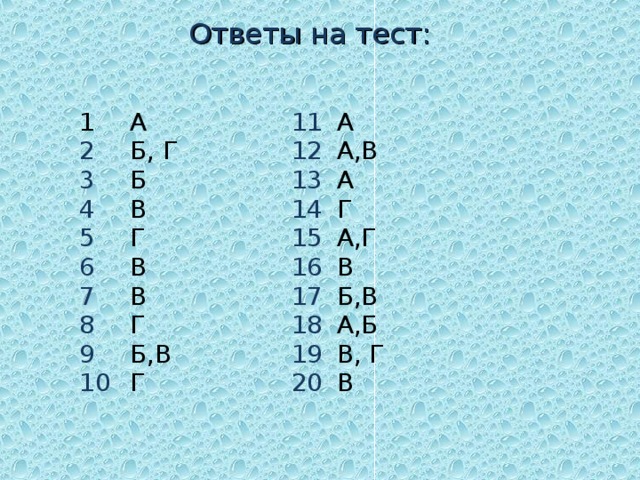 Ответы на тест:    1 2 3 4 5 6 7 8 9 10 А Б, Г Б В Г В В Г Б,В Г 11 12 13 14 15 16 17 18 19 20 А А,В А Г А,Г В Б,В А,Б В, Г В 