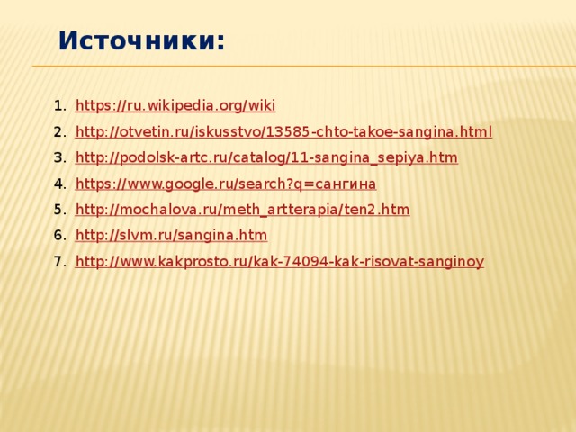 Источники: https://ru.wikipedia.org/wiki http://otvetin.ru/iskusstvo/13585-chto-takoe-sangina.html http://podolsk-artc.ru/catalog/11-sangina_sepiya.htm https://www.google.ru/search?q =сангина http://mochalova.ru/meth_artterapia/ten2.htm http://slvm.ru/sangina.htm http://www.kakprosto.ru/kak-74094-kak-risovat-sanginoy 