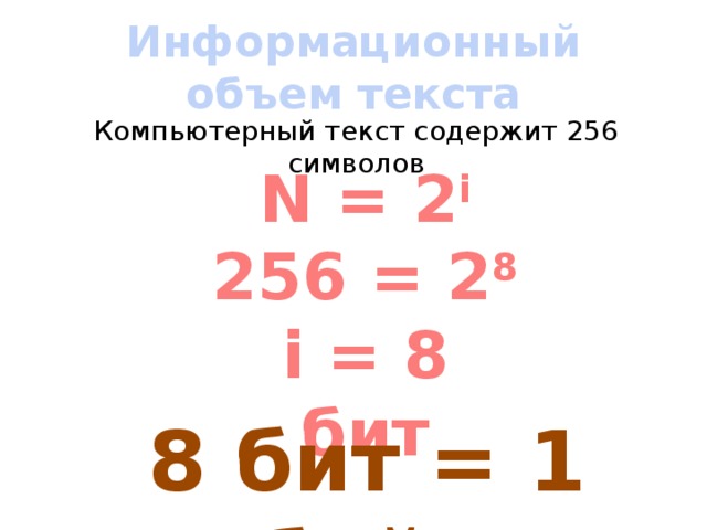 Информационный объем текста Компьютерный текст содержит 256 символов N = 2 i 256 = 2 8 i = 8 бит 8 бит = 1 байт 