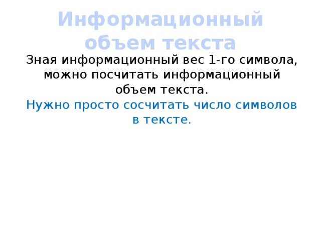 Информационный объем текста Зная информационный вес 1-го символа, можно посчитать информационный объем текста. Нужно просто сосчитать число символов в тексте. 